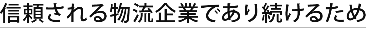 信頼される物流企業であり続けるため